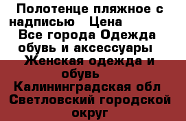 Полотенце пляжное с надписью › Цена ­ 1 200 - Все города Одежда, обувь и аксессуары » Женская одежда и обувь   . Калининградская обл.,Светловский городской округ 